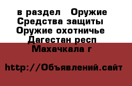  в раздел : Оружие. Средства защиты » Оружие охотничье . Дагестан респ.,Махачкала г.